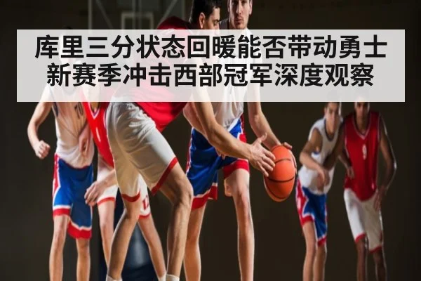 库里三分状态回暖能否带动勇士新赛季冲击西部冠军深度观察