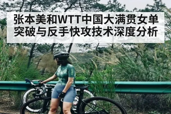 张本美和WTT中国大满贯女单突破与反手快攻技术深度分析