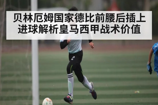贝林厄姆国家德比前腰后插上进球解析皇马西甲战术价值