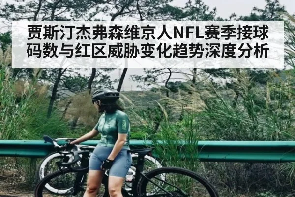 贾斯汀杰弗森维京人NFL赛季接球码数与红区威胁变化趋势深度分析 - Kaiyun Sports